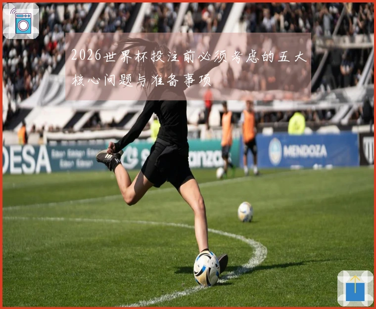 2026世界杯投注前必须考虑的五大核心问题与准备事项
