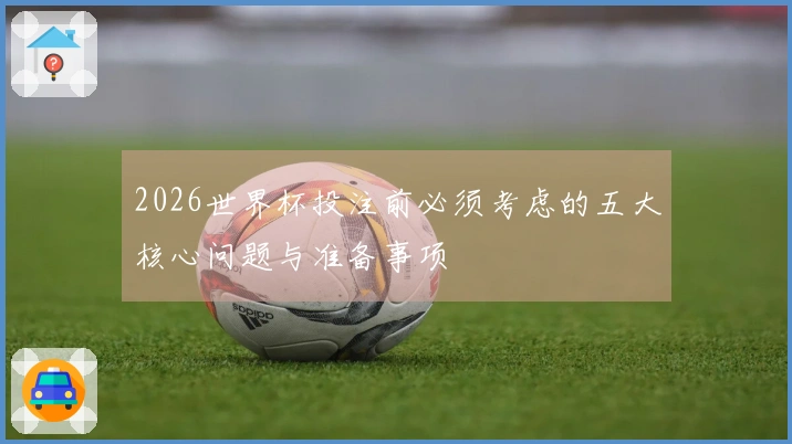 2026世界杯投注前必须考虑的五大核心问题与准备事项
