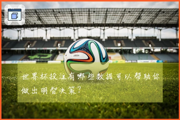 世界杯投注有哪些数据可以帮助你做出明智决策？
